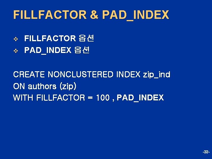 FILLFACTOR & PAD_INDEX v v FILLFACTOR 옵션 PAD_INDEX 옵션 CREATE NONCLUSTERED INDEX zip_ind ON