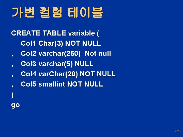 가변 컬럼 테이블 CREATE TABLE variable ( Col 1 Char(3) NOT NULL , Col