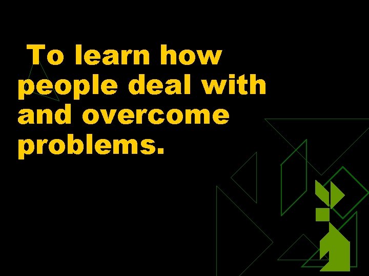 To learn how people deal with and overcome problems. 