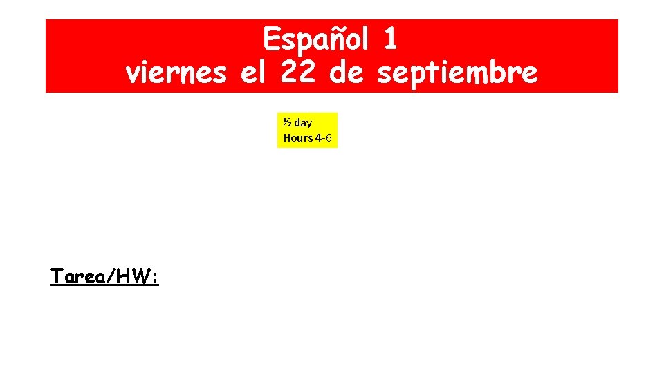 Español 1 viernes el 22 de septiembre ½ day Hours 4 -6 Tarea/HW: 