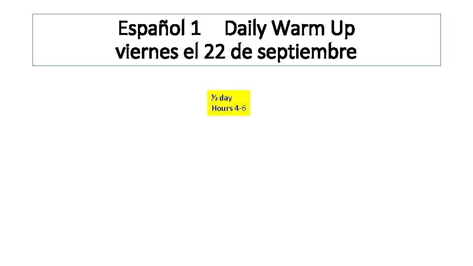 Español 1 Daily Warm Up viernes el 22 de septiembre ½ day Hours 4