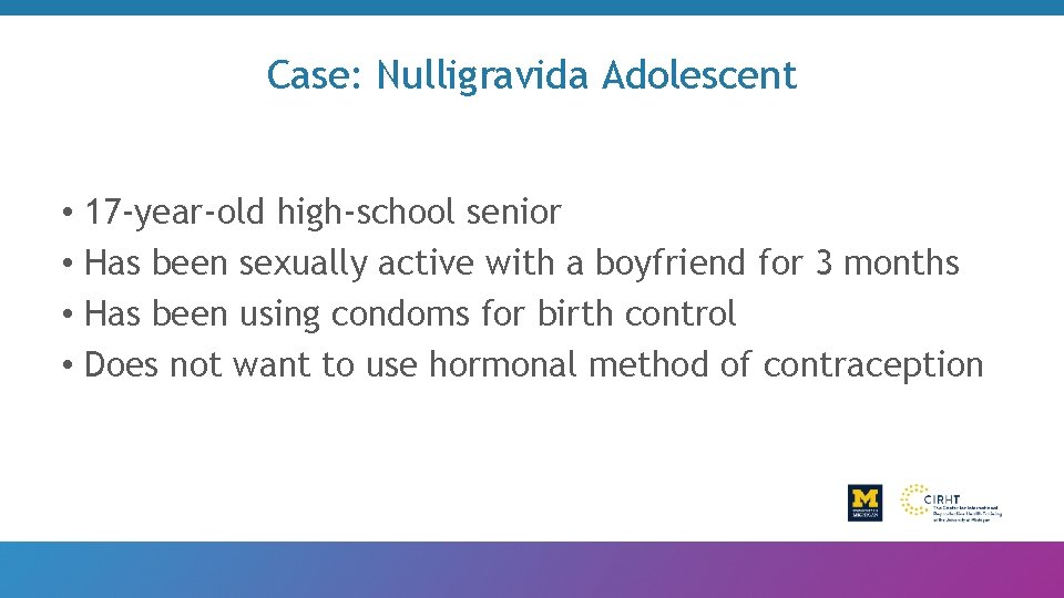 Case: Nulligravida Adolescent • 17 -year-old high-school senior • Has been sexually active with