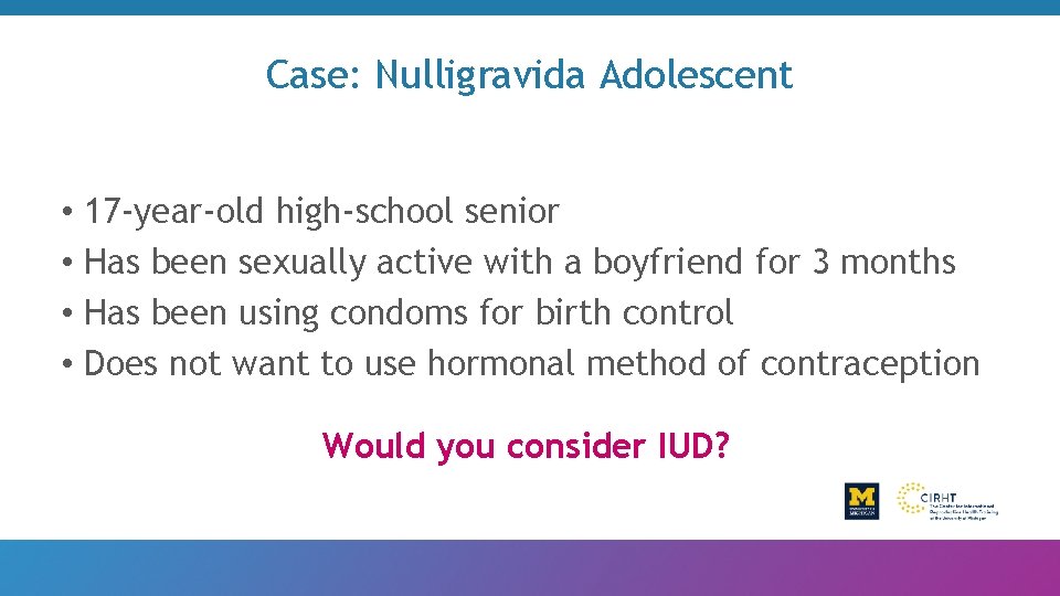 Case: Nulligravida Adolescent • 17 -year-old high-school senior • Has been sexually active with