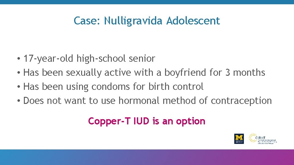 Case: Nulligravida Adolescent • 17 -year-old high-school senior • Has been sexually active with