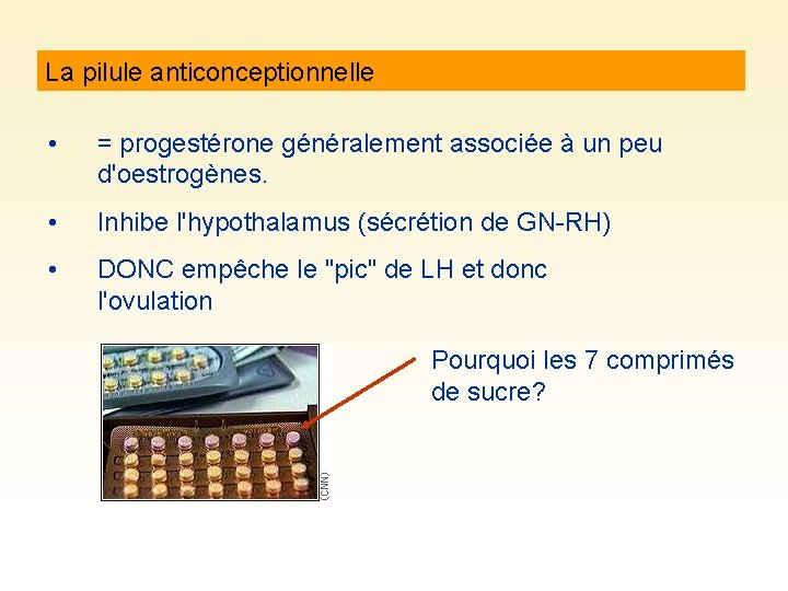 La pilule anticonceptionnelle • = progestérone généralement associée à un peu d'oestrogènes. • Inhibe