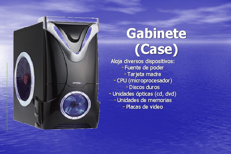 Gabinete (Case) Aloja diversos dispositivos: - Fuente de poder - Tarjeta madre - CPU