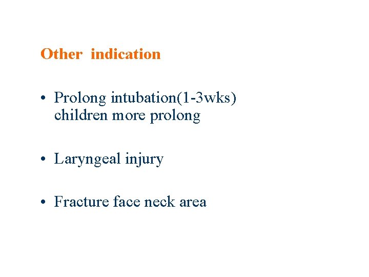 Other indication • Prolong intubation(1 -3 wks) children more prolong • Laryngeal injury •
