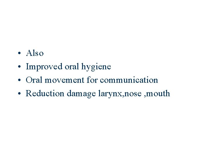 • • Also Improved oral hygiene Oral movement for communication Reduction damage larynx,