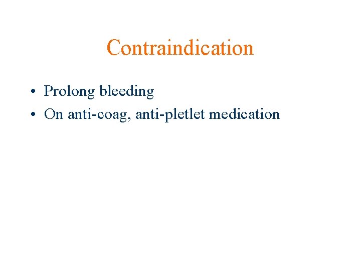 Contraindication • Prolong bleeding • On anti-coag, anti-pletlet medication 