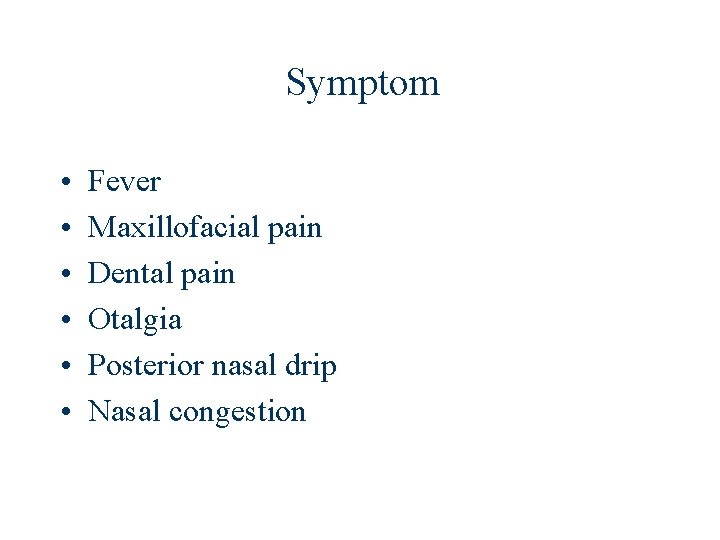 Symptom • • • Fever Maxillofacial pain Dental pain Otalgia Posterior nasal drip Nasal