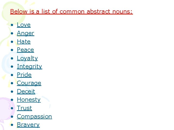 Below is a list of common abstract nouns: • • • • Love Anger