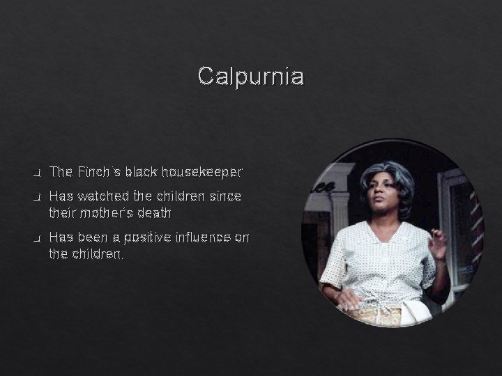 Calpurnia q The Finch’s black housekeeper q Has watched the children since their mother’s