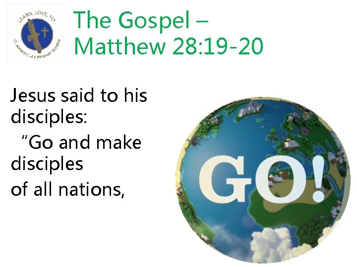The Gospel – Matthew 28: 19 -20 Jesus said to his disciples: “Go and