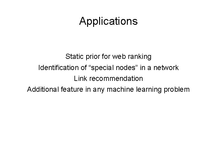 Applications Static prior for web ranking Identification of “special nodes” in a network Link