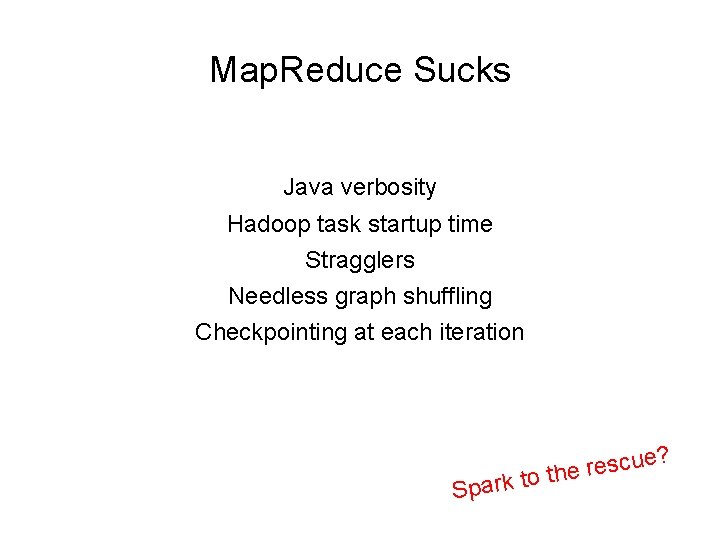 Map. Reduce Sucks Java verbosity Hadoop task startup time Stragglers Needless graph shuffling Checkpointing