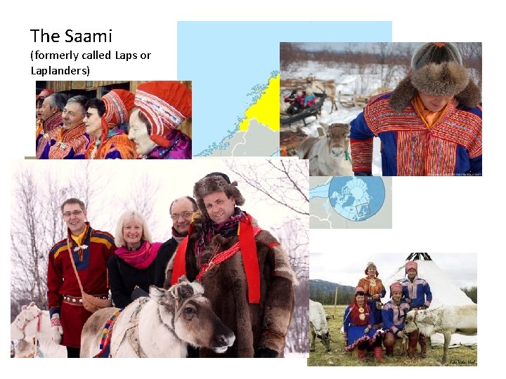 The Saami (formerly called Laps or Laplanders) They enjoy colorful clothing. They herd reindeer.