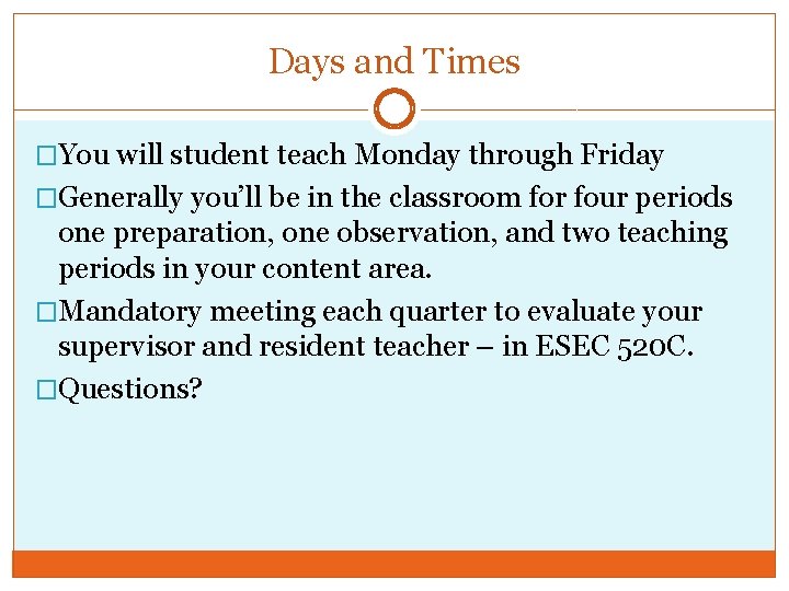 Days and Times �You will student teach Monday through Friday �Generally you’ll be in