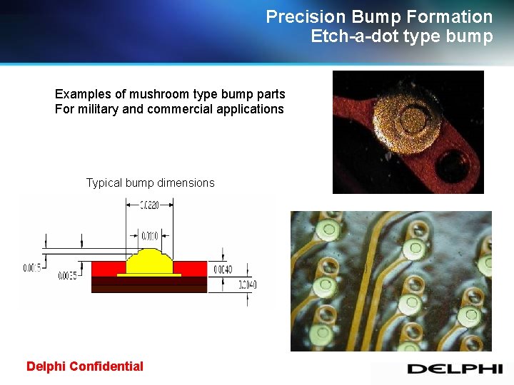 Precision Bump Formation Etch-a-dot type bump Examples of mushroom type bump parts For military