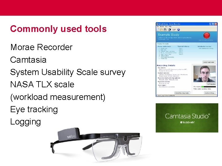 Commonly used tools Morae Recorder Camtasia System Usability Scale survey NASA TLX scale (workload