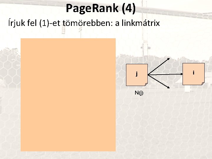 Page. Rank (4) Írjuk fel (1)-et tömörebben: a linkmátrix j N(j) i 