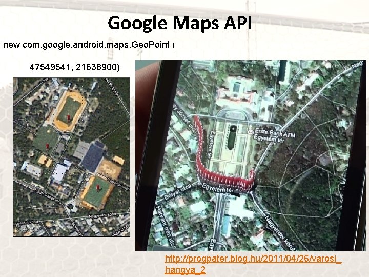 Google Maps API new com. google. android. maps. Geo. Point ( 47549541, 21638900) http:
