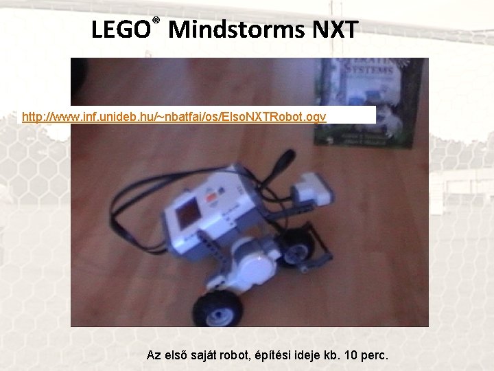 LEGO® Mindstorms NXT http: //www. inf. unideb. hu/~nbatfai/os/Elso. NXTRobot. ogv Az első saját robot,