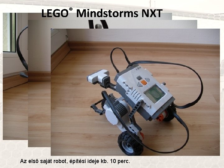 LEGO® Mindstorms NXT Az első saját robot, építési ideje kb. 10 perc. 