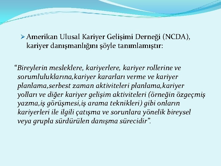 Ø Amerikan Ulusal Kariyer Gelişimi Derneği (NCDA), kariyer danışmanlığını şöyle tanımlamıştır: “Bireylerin mesleklere, kariyer