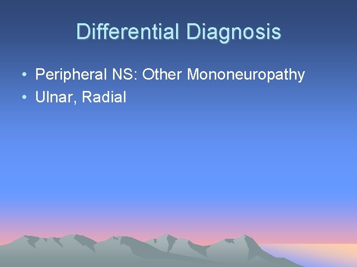 Differential Diagnosis • Peripheral NS: Other Mononeuropathy • Ulnar, Radial 