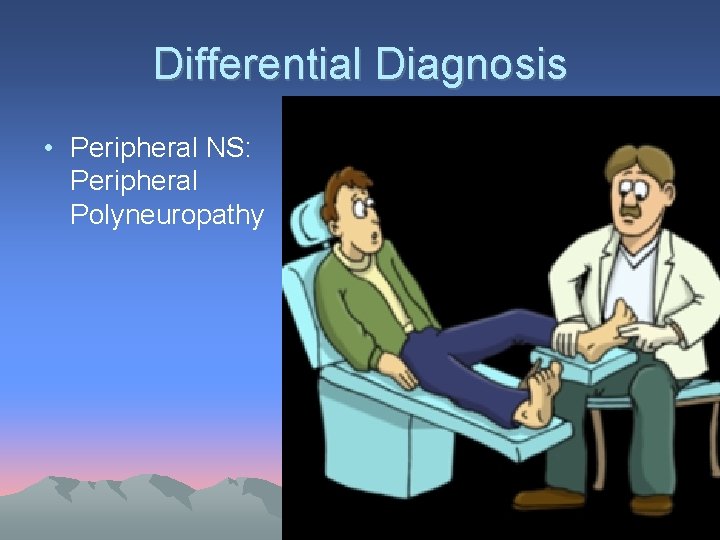 Differential Diagnosis • Peripheral NS: Peripheral Polyneuropathy 