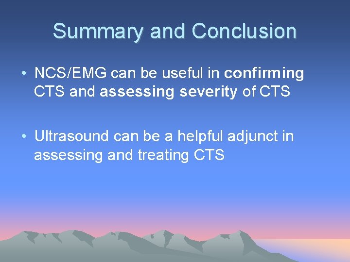 Summary and Conclusion • NCS/EMG can be useful in confirming CTS and assessing severity