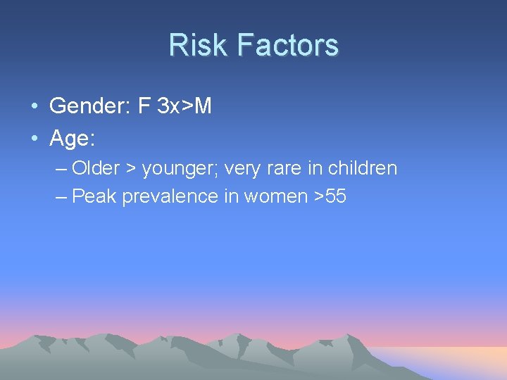 Risk Factors • Gender: F 3 x>M • Age: – Older > younger; very