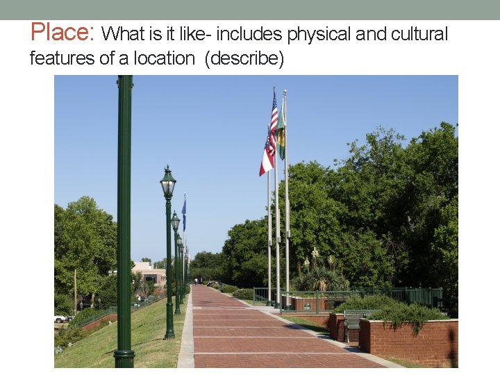 Place: What is it like- includes physical and cultural features of a location (describe)