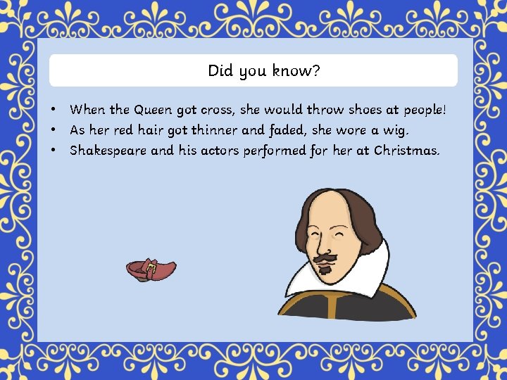 Did you know? • When the Queen got cross, she would throw shoes at