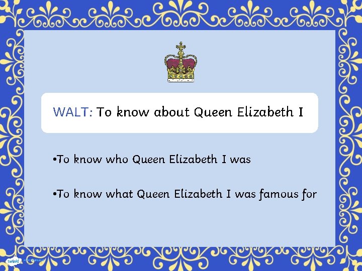 WALT: To know about Queen Elizabeth I • To know who Queen Elizabeth I