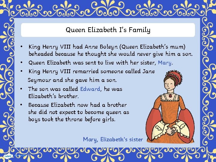 Queen Elizabeth I’s Family • King Henry VIII had Anne Boleyn (Queen Elizabeth’s mum)