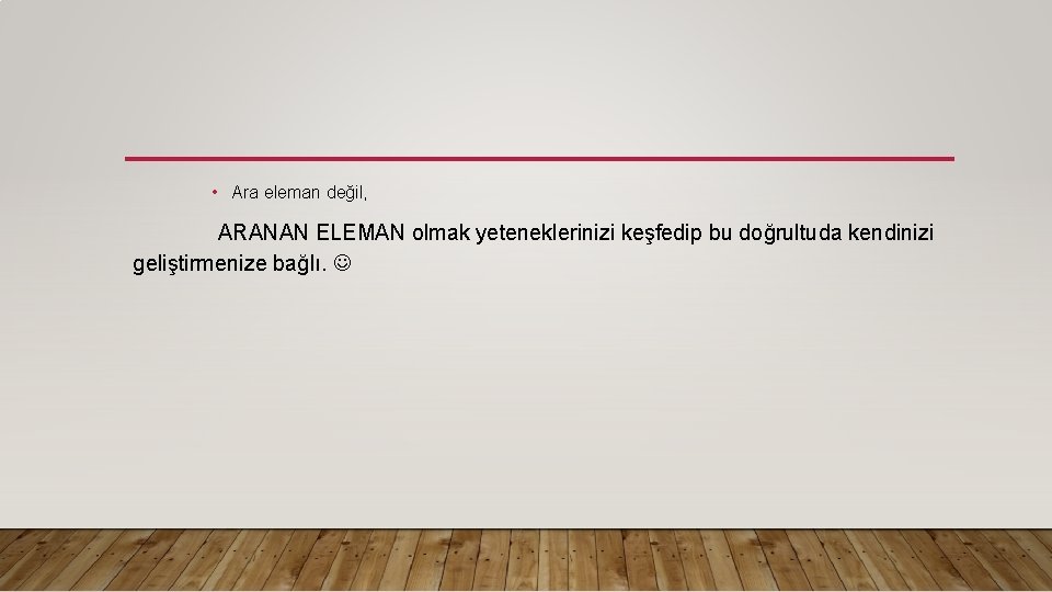  • Ara eleman değil, ARANAN ELEMAN olmak yeteneklerinizi keşfedip bu doğrultuda kendinizi geliştirmenize