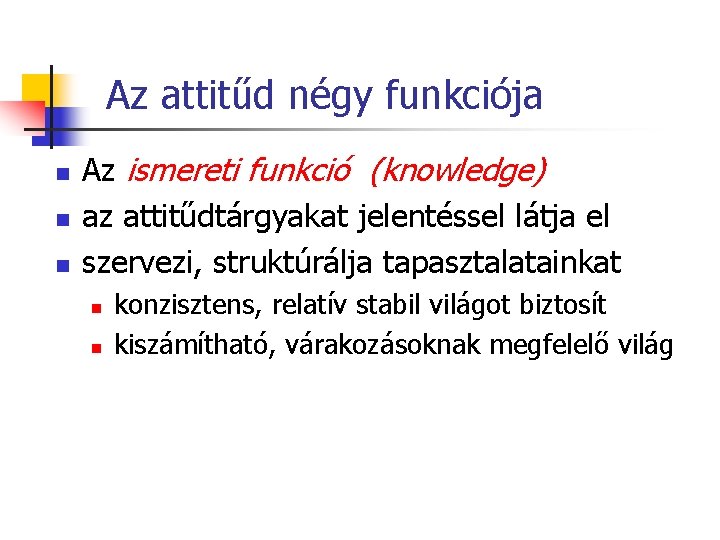 Az attitűd négy funkciója n n n Az ismereti funkció (knowledge) az attitűdtárgyakat jelentéssel