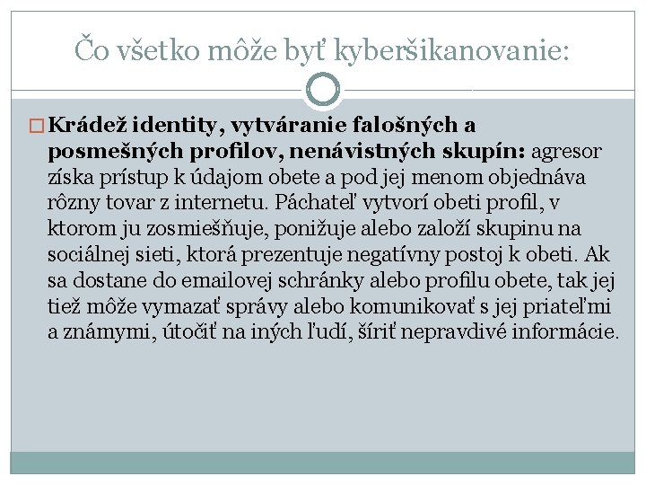 Čo všetko môže byť kyberšikanovanie: � Krádež identity, vytváranie falošných a posmešných proﬁlov, nenávistných