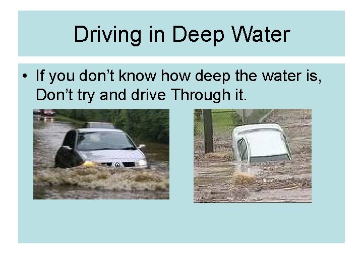 Driving in Deep Water • If you don’t know how deep the water is,