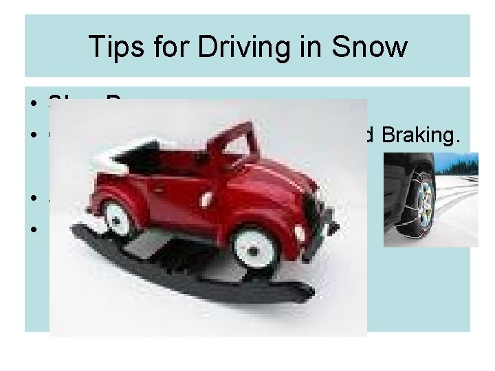 Tips for Driving in Snow • Slow Down • Gentle acceleration, Steering and Braking.
