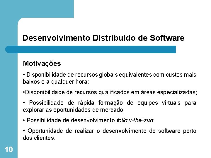 Desenvolvimento Distribuído de Software Motivações • Disponibilidade de recursos globais equivalentes com custos mais