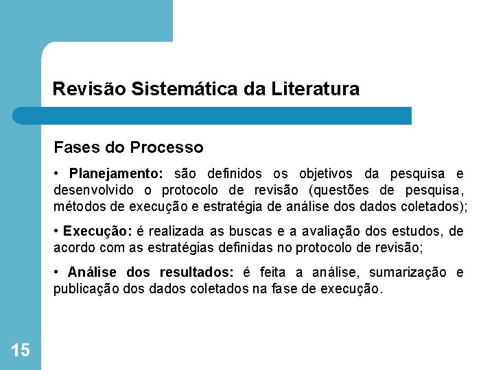 Revisão Sistemática da Literatura Fases do Processo • Planejamento: são definidos os objetivos da
