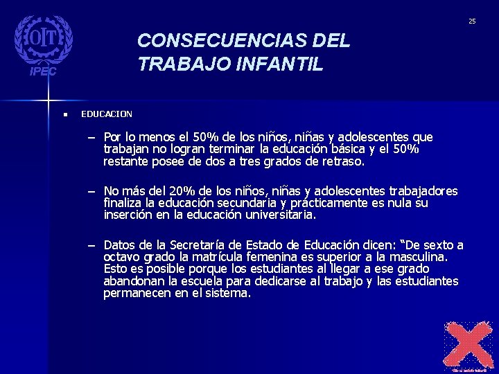 25 CONSECUENCIAS DEL TRABAJO INFANTIL n EDUCACION – Por lo menos el 50% de