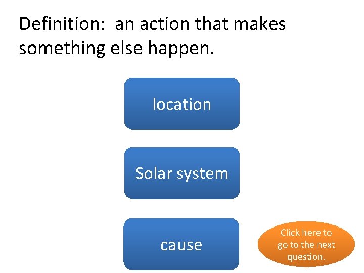 Definition: an action that makes something else happen. no location Solar no system cause