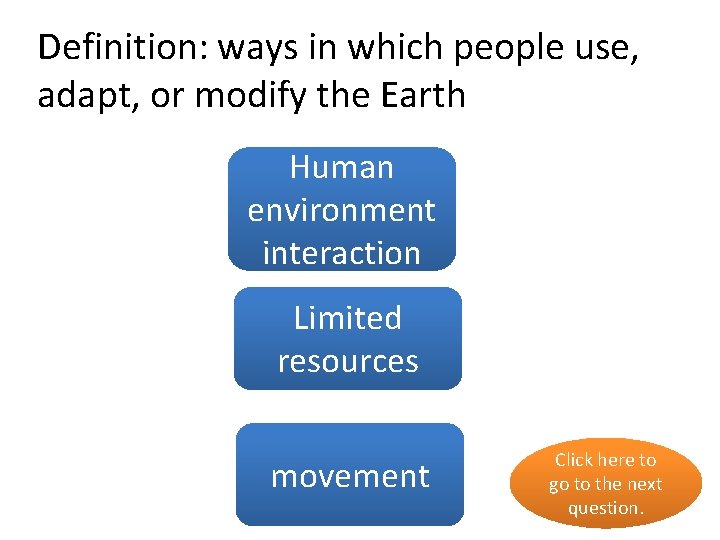 Definition: ways in which people use, adapt, or modify the Earth Human yes environment