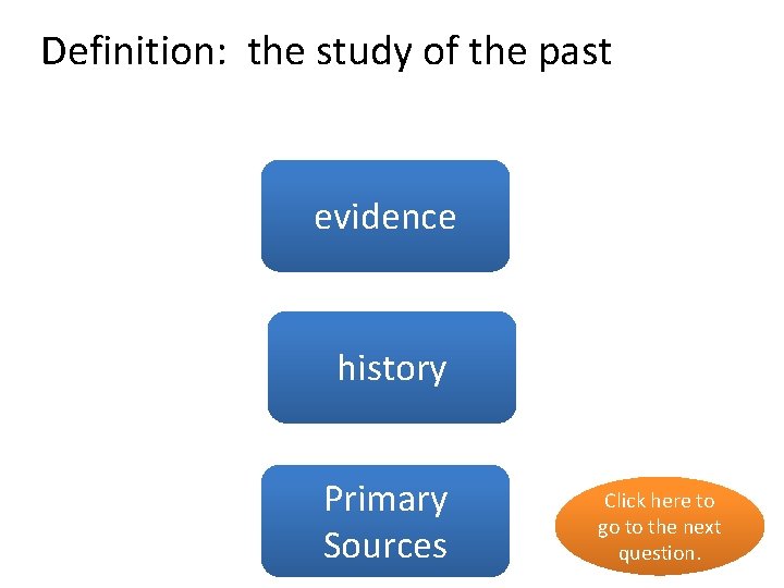 Definition: the study of the past no evidence history yes Primary no Sources Click