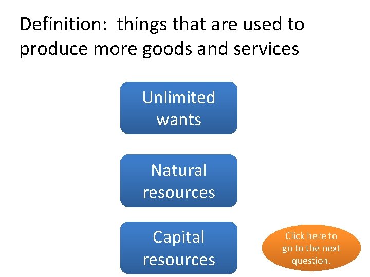 Definition: things that are used to produce more goods and services Unlimited no wants