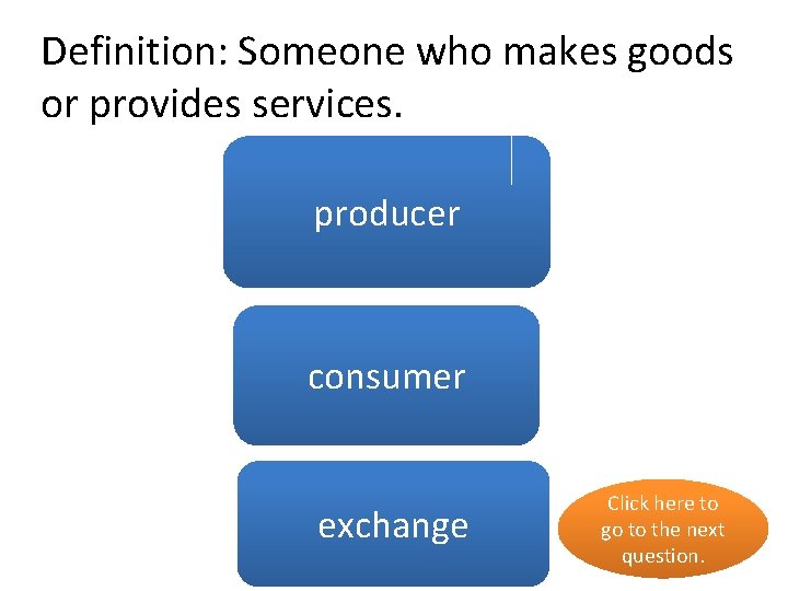 Definition: Someone who makes goods or provides services. producer yes no consumer exchange no