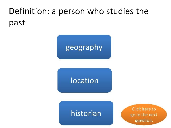 Definition: a person who studies the past no geography location no historian yes Click